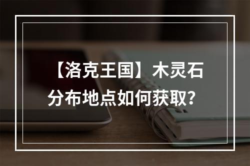 【洛克王国】木灵石分布地点如何获取？