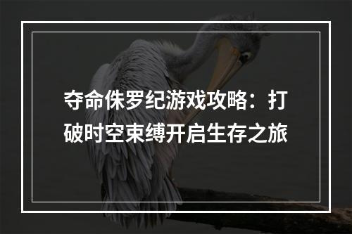 夺命侏罗纪游戏攻略：打破时空束缚开启生存之旅