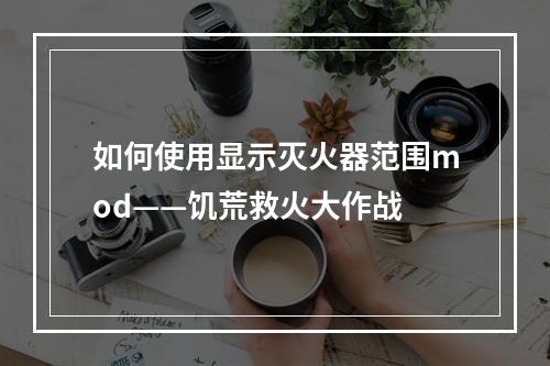 如何使用显示灭火器范围mod——饥荒救火大作战