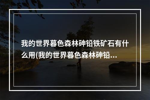 我的世界暮色森林砷铅铁矿石有什么用(我的世界暮色森林砷铅铁反应堆有什么用)