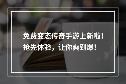 免费变态传奇手游上新啦！抢先体验，让你爽到爆！