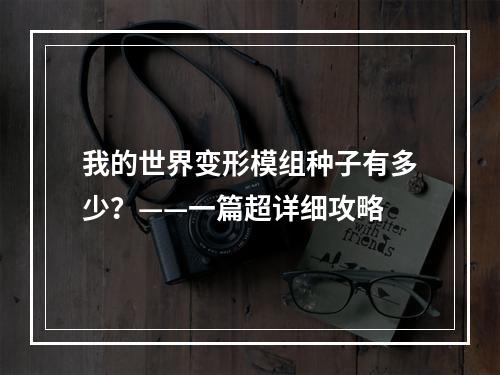 我的世界变形模组种子有多少？——一篇超详细攻略