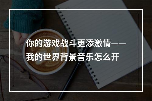 你的游戏战斗更添激情——我的世界背景音乐怎么开