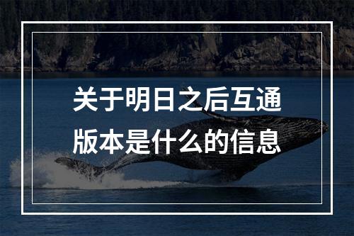 关于明日之后互通版本是什么的信息