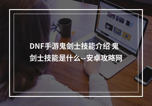 DNF手游鬼剑士技能介绍 鬼剑士技能是什么--安卓攻略网