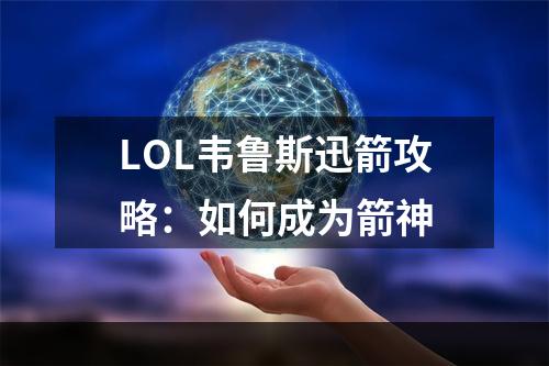 LOL韦鲁斯迅箭攻略：如何成为箭神