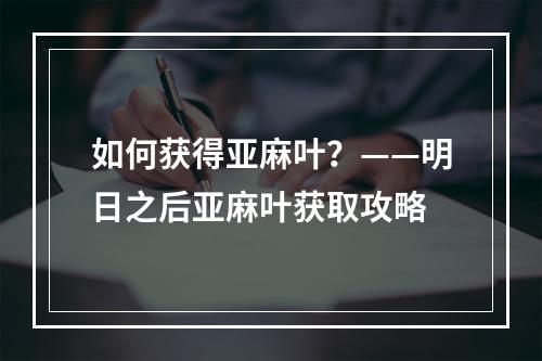 如何获得亚麻叶？——明日之后亚麻叶获取攻略