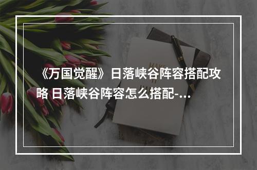 《万国觉醒》日落峡谷阵容搭配攻略 日落峡谷阵容怎么搭配--游戏攻略网