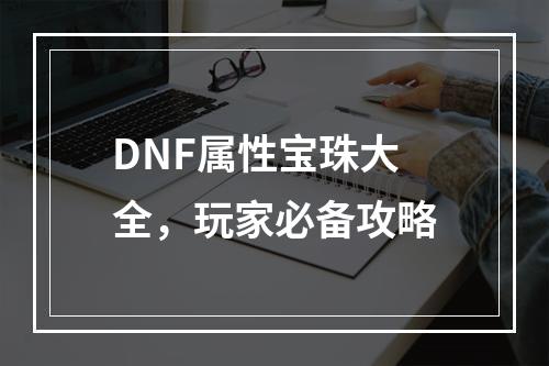 DNF属性宝珠大全，玩家必备攻略