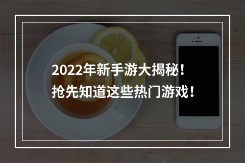 2022年新手游大揭秘！抢先知道这些热门游戏！