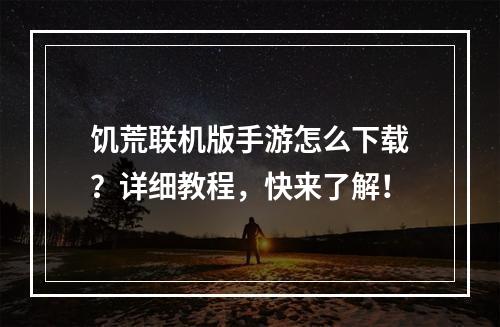 饥荒联机版手游怎么下载？详细教程，快来了解！