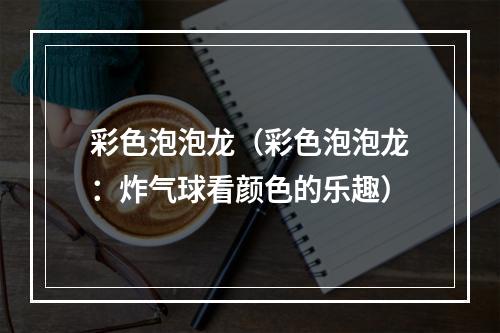 彩色泡泡龙（彩色泡泡龙：炸气球看颜色的乐趣）