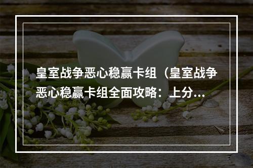 皇室战争恶心稳赢卡组（皇室战争恶心稳赢卡组全面攻略：上分不再困难！）