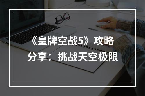 《皇牌空战5》攻略分享：挑战天空极限