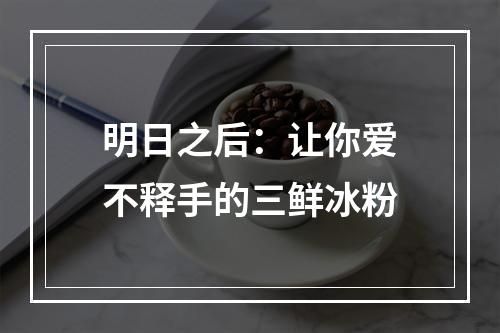 明日之后：让你爱不释手的三鲜冰粉