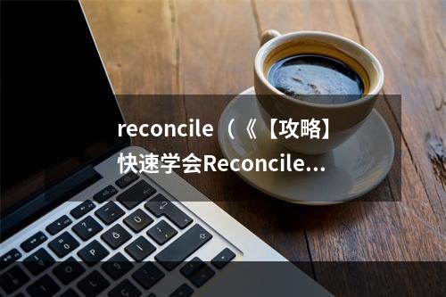 reconcile（《【攻略】快速学会Reconcile，让你的人际关系更加和谐美好》）