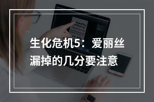 生化危机5：爱丽丝漏掉的几分要注意