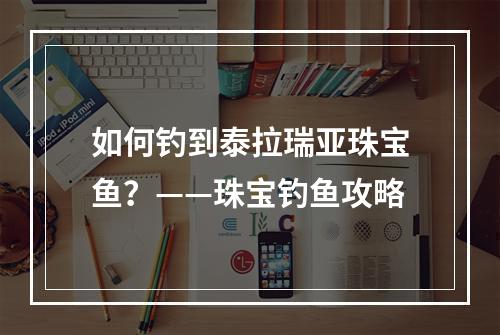 如何钓到泰拉瑞亚珠宝鱼？——珠宝钓鱼攻略