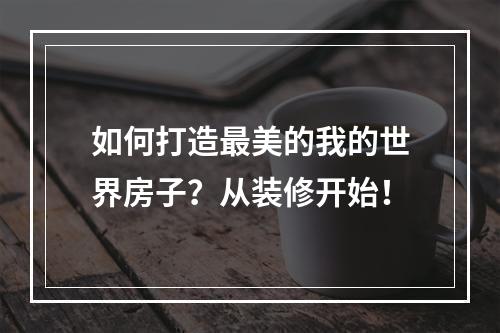 如何打造最美的我的世界房子？从装修开始！