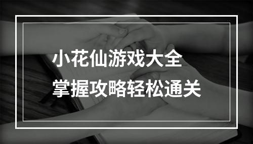 小花仙游戏大全 掌握攻略轻松通关