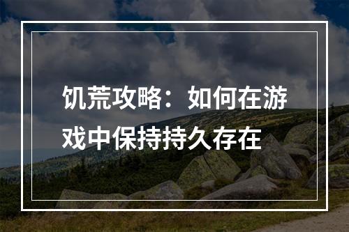 饥荒攻略：如何在游戏中保持持久存在