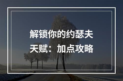 解锁你的约瑟夫天赋：加点攻略