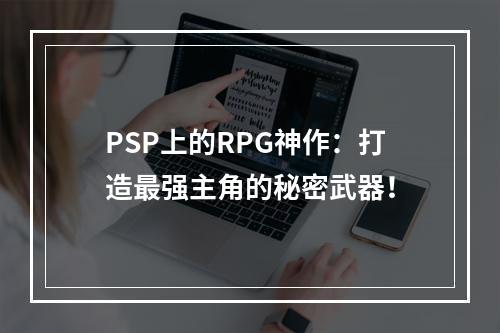 PSP上的RPG神作：打造最强主角的秘密武器！