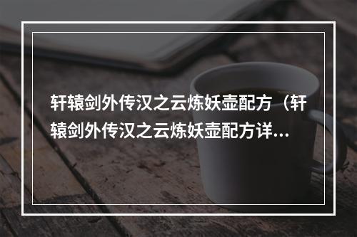 轩辕剑外传汉之云炼妖壶配方（轩辕剑外传汉之云炼妖壶配方详解）