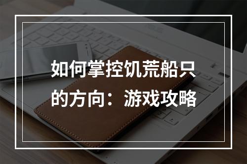 如何掌控饥荒船只的方向：游戏攻略