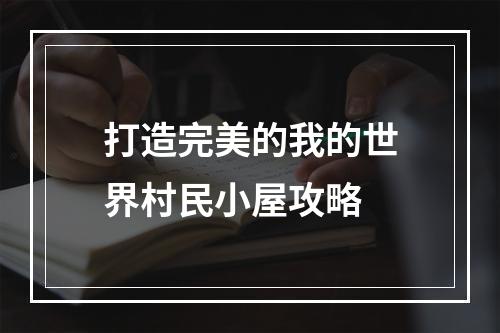 打造完美的我的世界村民小屋攻略