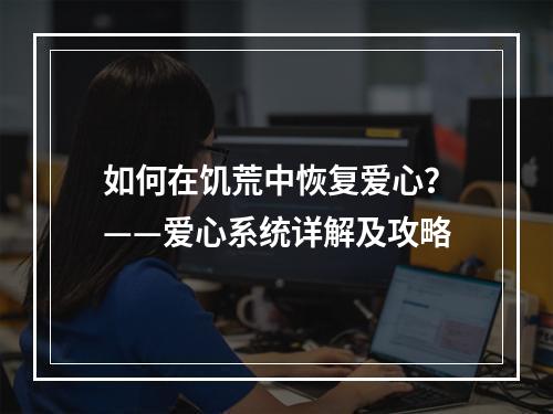 如何在饥荒中恢复爱心？——爱心系统详解及攻略