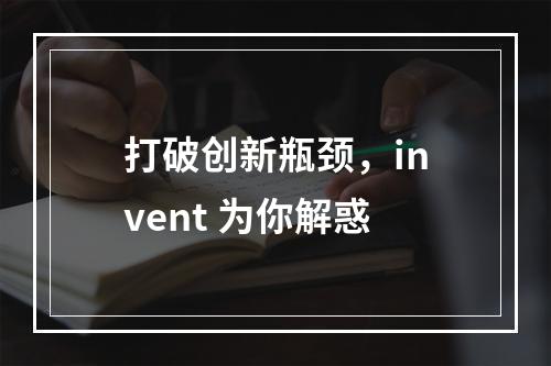 打破创新瓶颈，invent 为你解惑