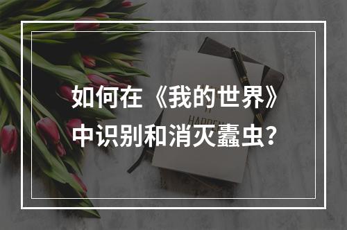 如何在《我的世界》中识别和消灭蠹虫？