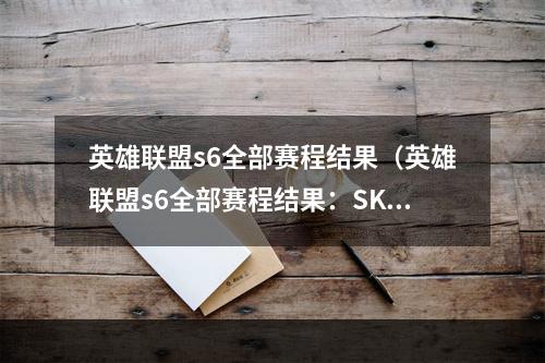 英雄联盟s6全部赛程结果（英雄联盟s6全部赛程结果：SKT夺冠，Faker再度称雄）