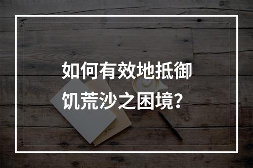 如何有效地抵御饥荒沙之困境？