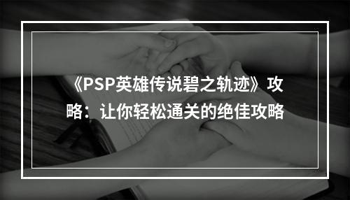 《PSP英雄传说碧之轨迹》攻略：让你轻松通关的绝佳攻略