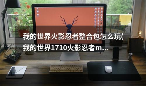 我的世界火影忍者整合包怎么玩(我的世界1710火影忍者mod怎么玩)