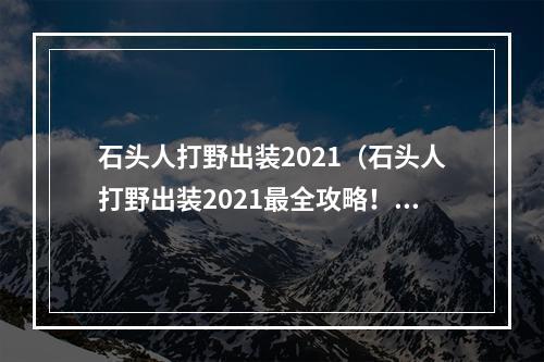 石头人打野出装2021（石头人打野出装2021最全攻略！）