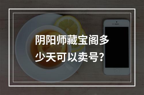 阴阳师藏宝阁多少天可以卖号？