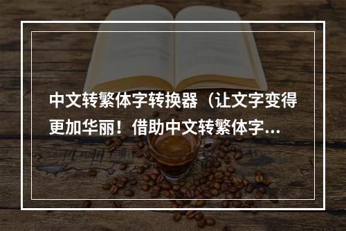 中文转繁体字转换器（让文字变得更加华丽！借助中文转繁体字转换器）