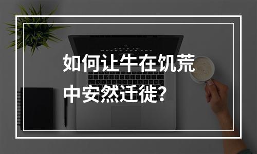 如何让牛在饥荒中安然迁徙？