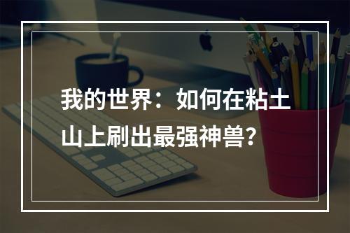 我的世界：如何在粘土山上刷出最强神兽？