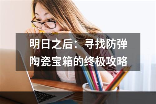 明日之后：寻找防弹陶瓷宝箱的终极攻略