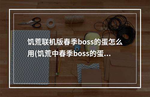 饥荒联机版春季boss的蛋怎么用(饥荒中春季boss的蛋可能自己打开吗)