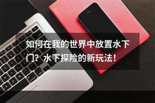 如何在我的世界中放置水下门？水下探险的新玩法！