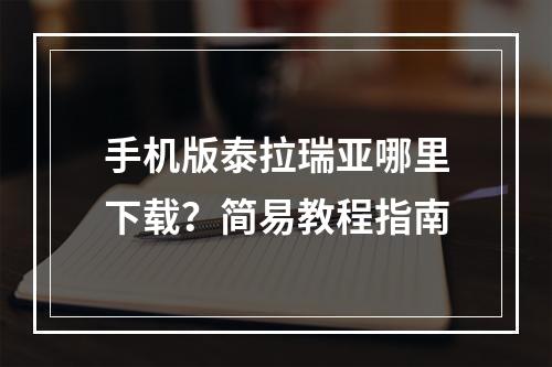 手机版泰拉瑞亚哪里下载？简易教程指南