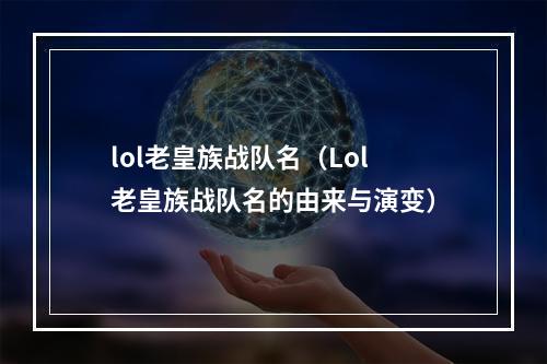 lol老皇族战队名（Lol老皇族战队名的由来与演变）