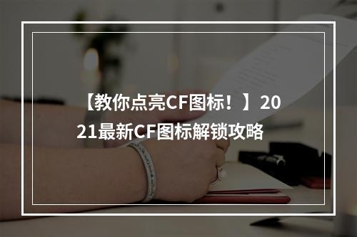 【教你点亮CF图标！】2021最新CF图标解锁攻略