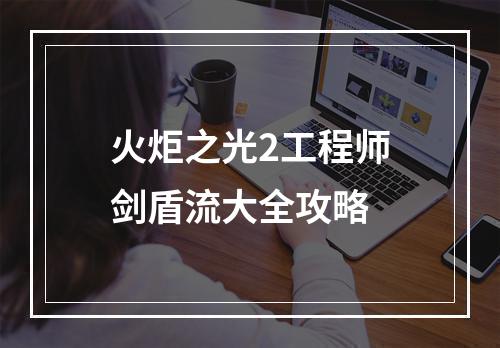 火炬之光2工程师剑盾流大全攻略