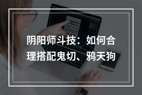 阴阳师斗技：如何合理搭配鬼切、鸦天狗